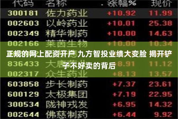 正规的网上配资开户 九方智投业绩大变脸 揭开铲子不好卖的背后
