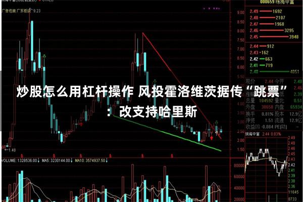 炒股怎么用杠杆操作 风投霍洛维茨据传“跳票”：改支持哈里斯