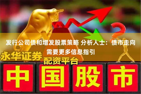 发行公司债和增发股票策略 分析人士：债市走向需要更多信息指引