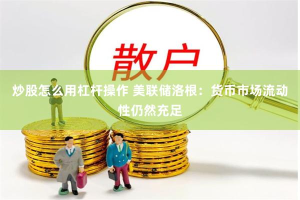 炒股怎么用杠杆操作 美联储洛根：货币市场流动性仍然充足