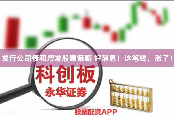 发行公司债和增发股票策略 好消息！这笔钱，涨了！