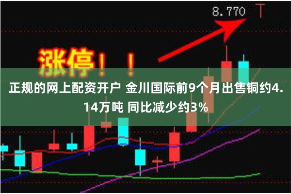 正规的网上配资开户 金川国际前9个月出售铜约4.14万吨 同比减少约3%