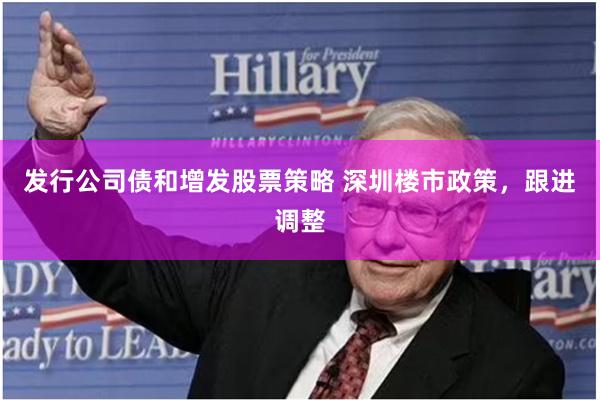 发行公司债和增发股票策略 深圳楼市政策，跟进调整