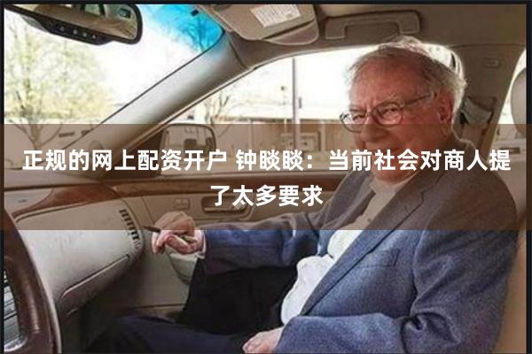 正规的网上配资开户 钟睒睒：当前社会对商人提了太多要求