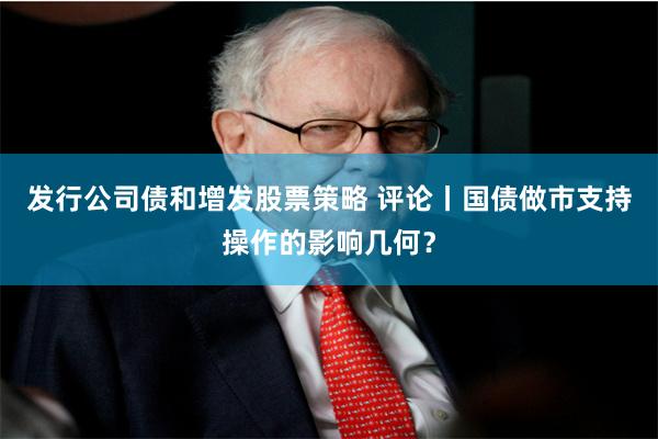 发行公司债和增发股票策略 评论丨国债做市支持操作的影响几何？