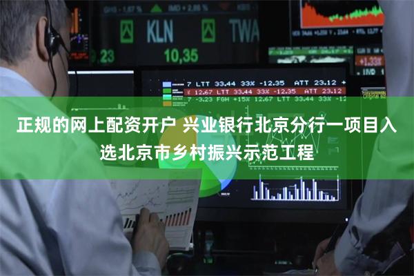 正规的网上配资开户 兴业银行北京分行一项目入选北京市乡村振兴示范工程