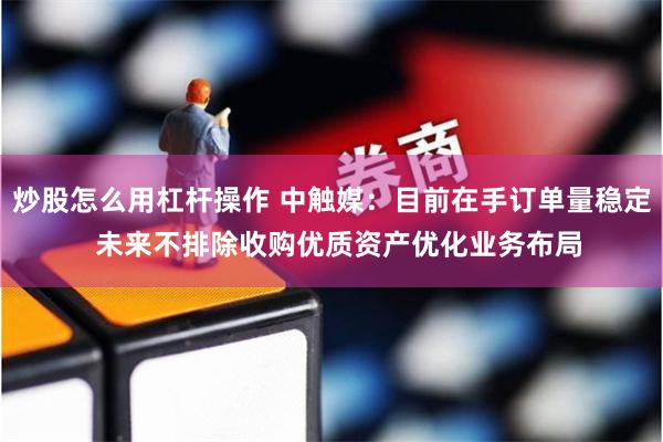 炒股怎么用杠杆操作 中触媒：目前在手订单量稳定  未来不排除收购优质资产优化业务布局