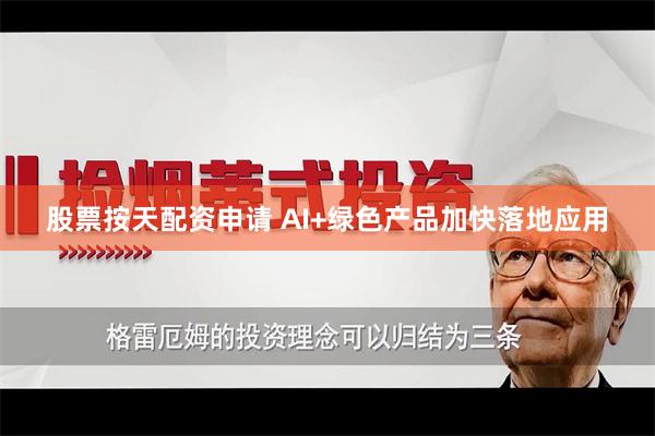 股票按天配资申请 AI+绿色产品加快落地应用