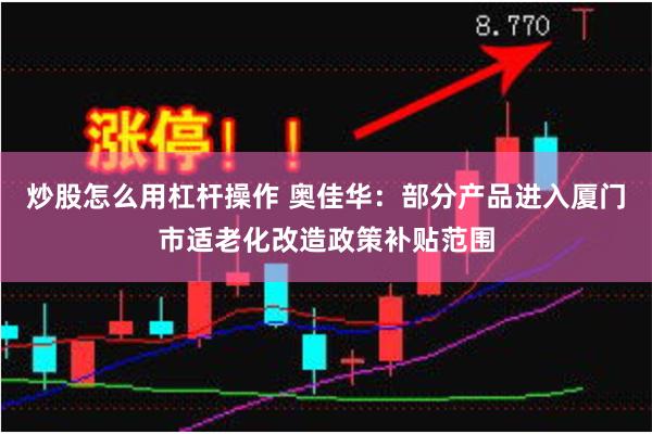 炒股怎么用杠杆操作 奥佳华：部分产品进入厦门市适老化改造政策补贴范围