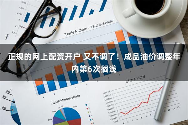 正规的网上配资开户 又不调了！成品油价调整年内第6次搁浅