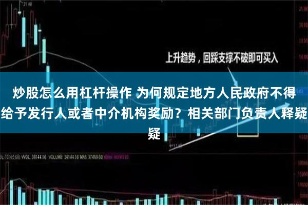 炒股怎么用杠杆操作 为何规定地方人民政府不得给予发行人或者中介机构奖励？相关部门负责人释疑