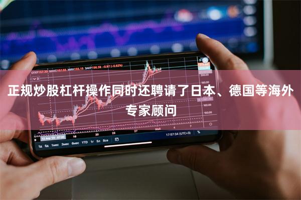 正规炒股杠杆操作同时还聘请了日本、德国等海外专家顾问