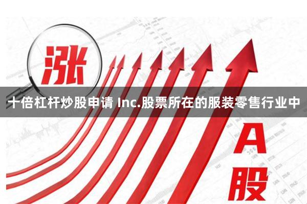 十倍杠杆炒股申请 Inc.股票所在的服装零售行业中