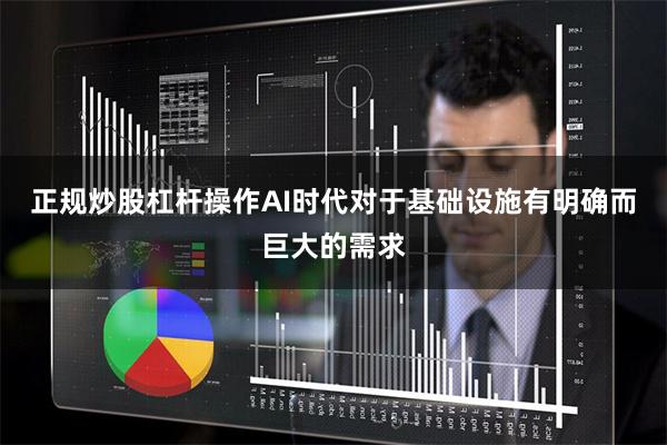 正规炒股杠杆操作AI时代对于基础设施有明确而巨大的需求