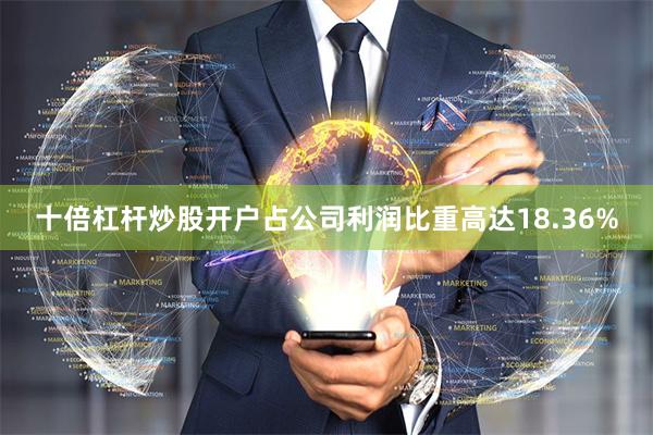 十倍杠杆炒股开户占公司利润比重高达18.36%