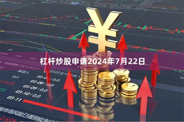 杠杆炒股申请2024年7月22日