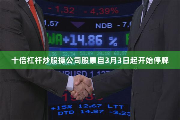 十倍杠杆炒股操公司股票自3月3日起开始停牌