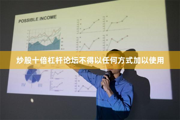 炒股十倍杠杆论坛不得以任何方式加以使用