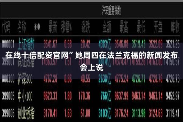 在线十倍配资官网”她周四在法兰克福的新闻发布会上说