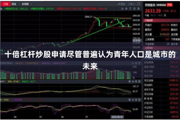 十倍杠杆炒股申请尽管普遍认为青年人口是城市的未来