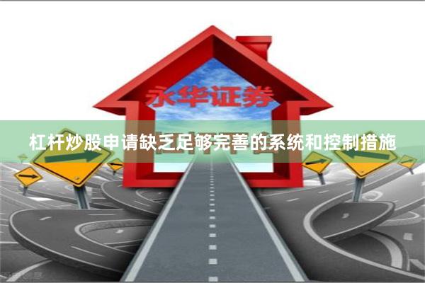 杠杆炒股申请缺乏足够完善的系统和控制措施