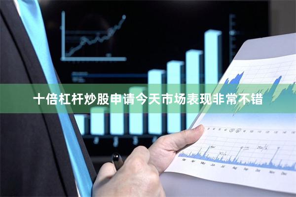 十倍杠杆炒股申请今天市场表现非常不错