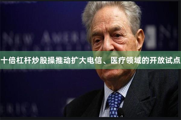 十倍杠杆炒股操推动扩大电信、医疗领域的开放试点