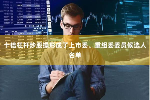 十倍杠杆炒股操形成了上市委、重组委委员候选人名单