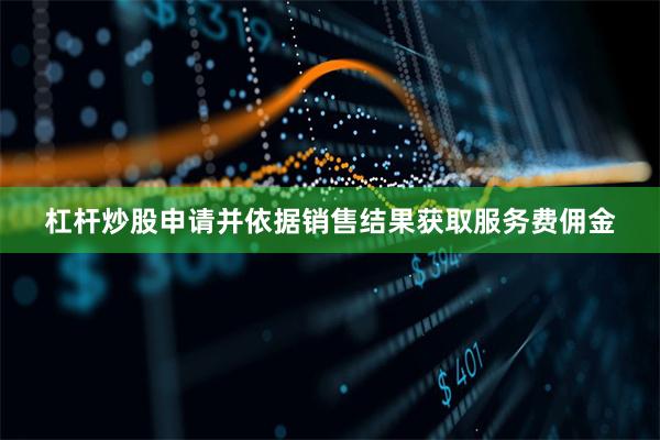 杠杆炒股申请并依据销售结果获取服务费佣金