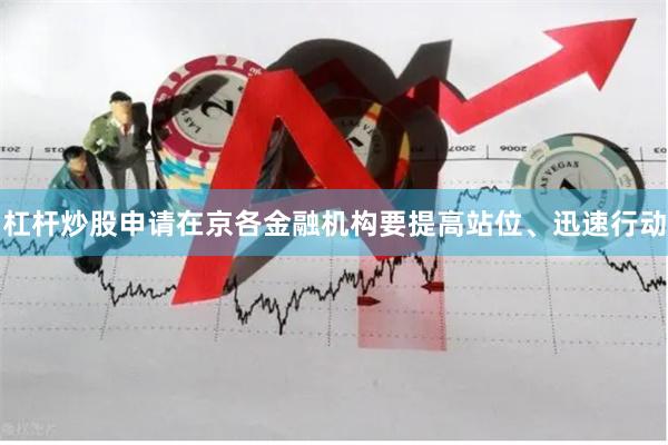 杠杆炒股申请在京各金融机构要提高站位、迅速行动