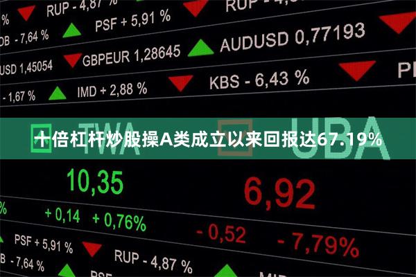 十倍杠杆炒股操A类成立以来回报达67.19%