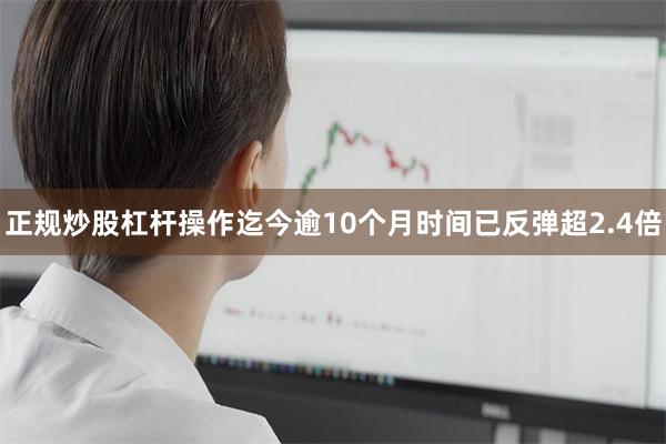 正规炒股杠杆操作迄今逾10个月时间已反弹超2.4倍