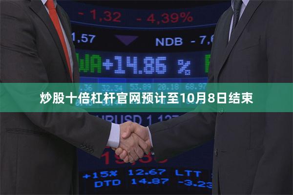 炒股十倍杠杆官网预计至10月8日结束