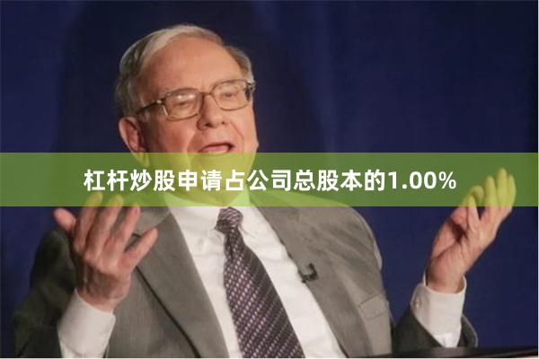 杠杆炒股申请占公司总股本的1.00%