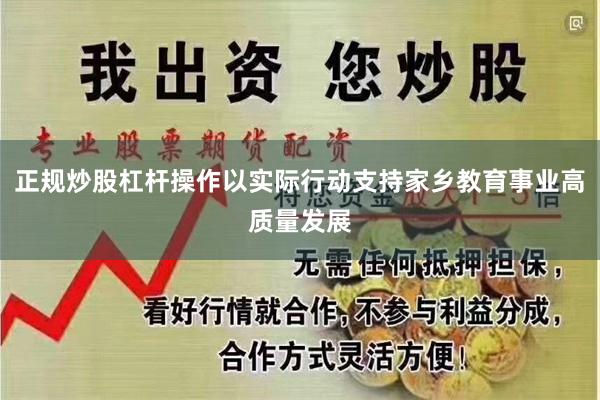 正规炒股杠杆操作以实际行动支持家乡教育事业高质量发展