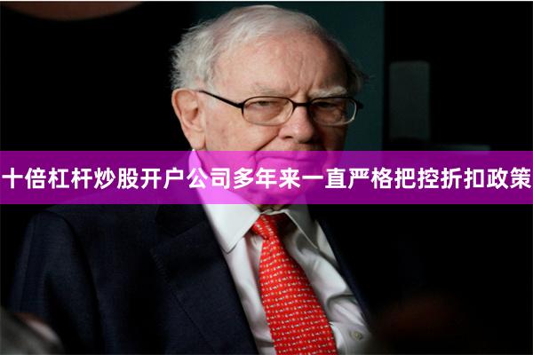十倍杠杆炒股开户公司多年来一直严格把控折扣政策