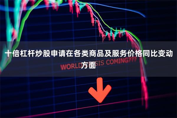 十倍杠杆炒股申请在各类商品及服务价格同比变动方面