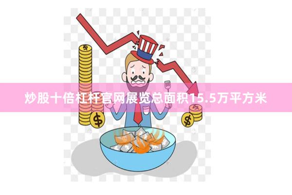 炒股十倍杠杆官网展览总面积15.5万平方米