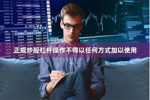 正规炒股杠杆操作不得以任何方式加以使用