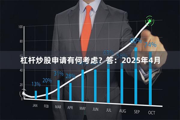 杠杆炒股申请有何考虑? 答:2025年4月