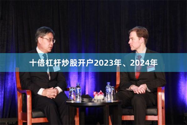 十倍杠杆炒股开户2023年、2024年