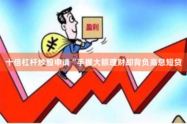 十倍杠杆炒股申请“手握大额理财却背负高息短贷