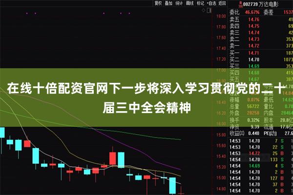 在线十倍配资官网下一步将深入学习贯彻党的二十届三中全会精神