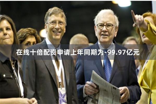 在线十倍配资申请上年同期为-99.97亿元