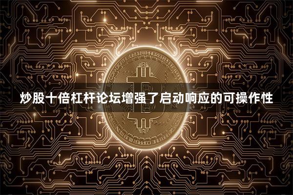 炒股十倍杠杆论坛增强了启动响应的可操作性