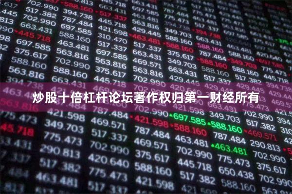 炒股十倍杠杆论坛著作权归第一财经所有