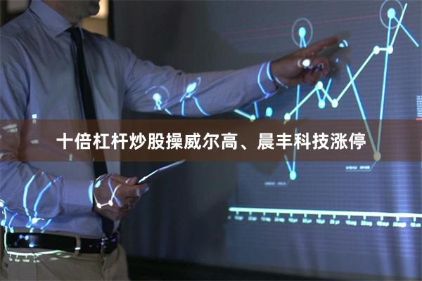 十倍杠杆炒股操威尔高、晨丰科技涨停